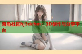 海角社区hj3dchm：3D创作与分享平台