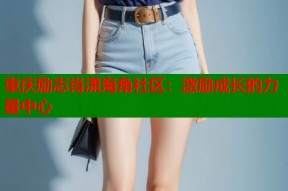 重庆励志肖潇海角社区：激励成长的力量中心