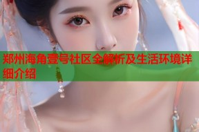 郑州海角壹号社区全解析及生活环境详细介绍