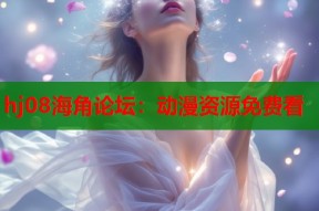 hj08海角论坛：动漫资源免费看