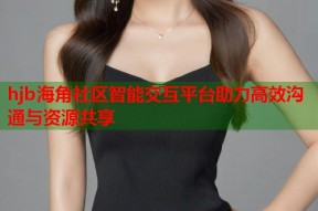 hjb海角社区智能交互平台助力高效沟通与资源共享