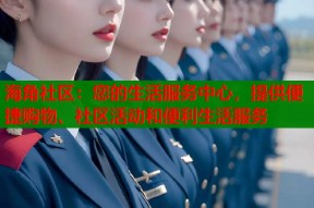 海角社区：您的生活服务中心，提供便捷购物、社区活动和便利生活服务