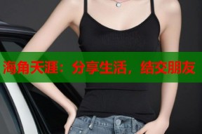 海角天涯：分享生活，结交朋友
