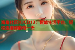 海角社区HJCD13：智能生活平台，轻松连接你的每一天