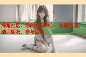 海角社区：您的社交中心，分享生活、结识朋友、参与活动