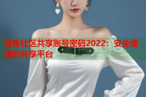海角社区共享账号密码2022：安全便捷的共享平台