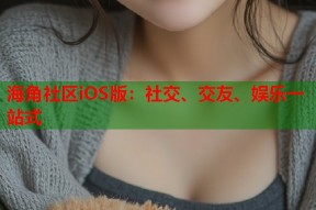 海角社区iOS版：社交、交友、娱乐一站式