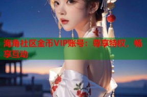 海角社区金币VIP账号：尊享特权，畅享互动