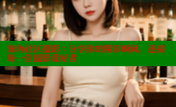 海角社区摄影：分享你的精彩瞬间，连接每一位摄影爱好者