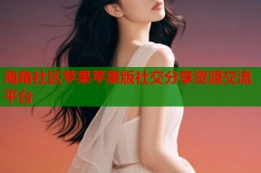 海角社区苹果苹果版社交分享资源交流平台