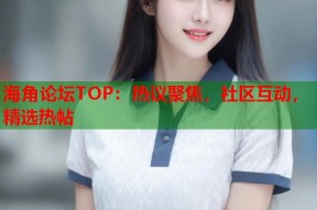 海角论坛TOP：热议聚焦，社区互动，精选热帖