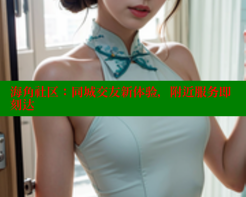 海角社区：同城交友新体验，附近服务即刻达 海角首页入口 第1张