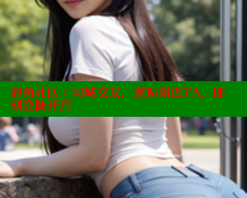 海角社区：同城交友，邂逅附近TA，即刻登陆开启 2025海角首页登录入口 第1张