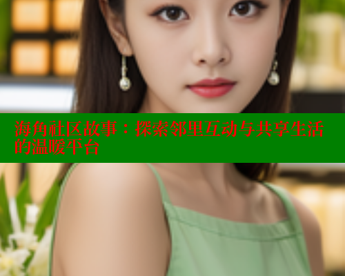 海角社区故事：探索邻里互动与共享生活的温暖平台 2025海角首页登录入口 第1张