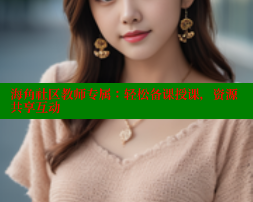 海角社区教师专属：轻松备课授课，资源共享互动 2025海角首页登录入口 第1张