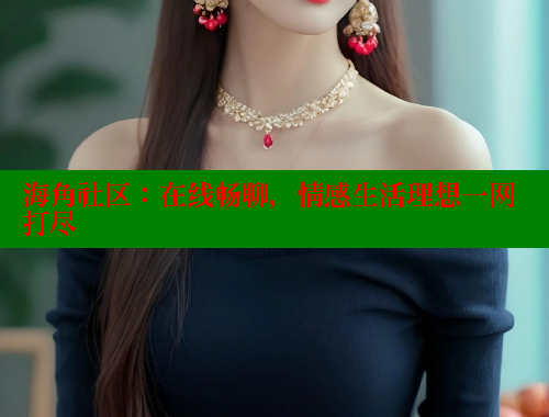 海角社区：在线畅聊，情感生活理想一网打尽 海角社区 第1张
