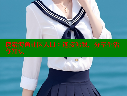 探索海角社区入口：连接你我，分享生活与知识 海角社区 第1张