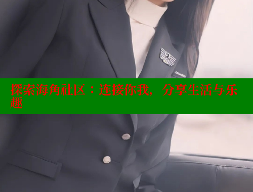 探索海角社区：连接你我，分享生活与乐趣 欢迎回家海角社区 第1张