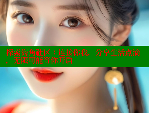 探索海角社区：连接你我，分享生活点滴，无限可能等你开启 海角社区 第1张