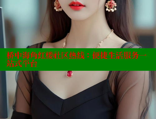 桥中海角红楼社区热线：便捷生活服务一站式平台 2025海角首页登录入口 第2张