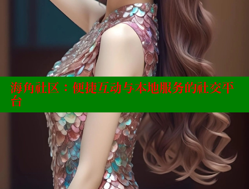 海角社区：便捷互动与本地服务的社交平台 欢迎回家海角社区 第1张