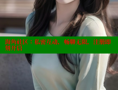 海角社区：私密互动，畅聊无限，注册即刻开启 2025海角首页登录入口 第2张
