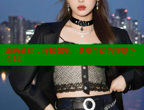 海角社区：连接邻里，共享生活的智慧平台(1) 海角社区 第2张