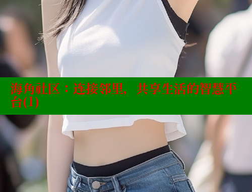 海角社区：连接邻里，共享生活的智慧平台(1) 海角社区 第1张