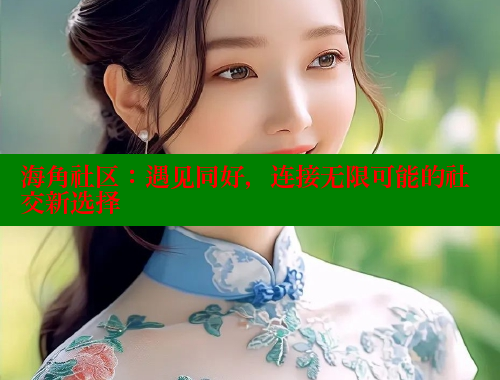 海角社区：遇见同好，连接无限可能的社交新选择 海角社区 第1张