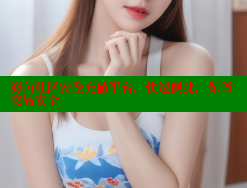 海角社区安全充值平台，快速便捷，保障交易安全 海角社区 第1张