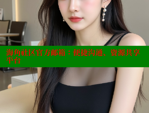海角社区官方邮箱：便捷沟通、资源共享平台 欢迎回家海角社区 第1张
