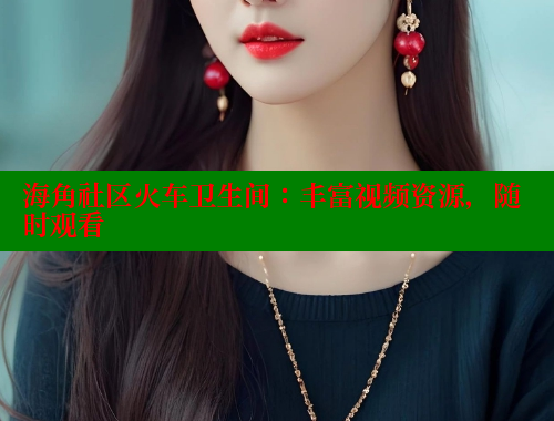 海角社区火车卫生间：丰富视频资源，随时观看 2025海角首页登录入口 第1张