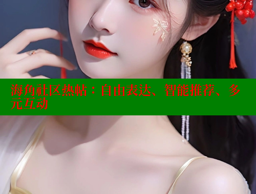 海角社区热帖：自由表达、智能推荐、多元互动 欢迎回家海角社区 第1张
