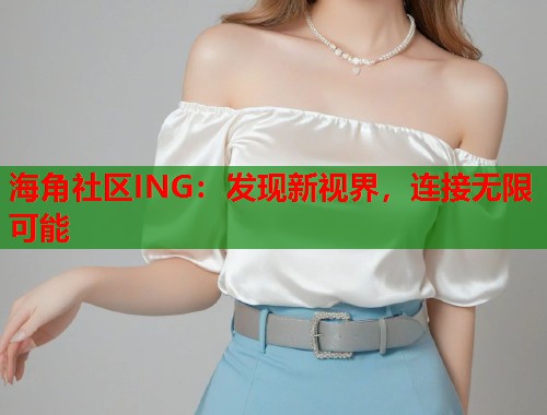 海角社区ING：发现新视界，连接无限可能  第1张