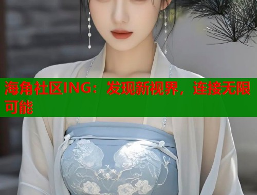 海角社区ING：发现新视界，连接无限可能  第2张