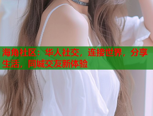 海角社区:华人社交,连接世界,分享生活,同城交友新体验 第1张 海角社区:华人社交,连接世界,分享生活,同城交友新体验 第1张
