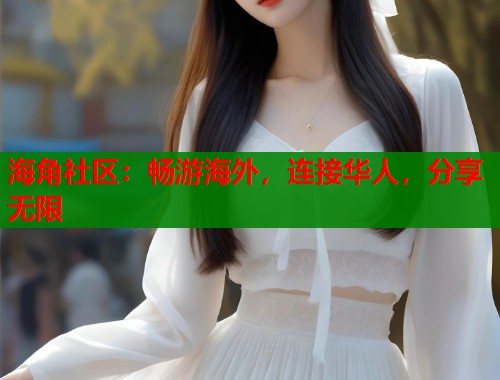 海角社区：畅游海外，连接华人，分享无限  第1张