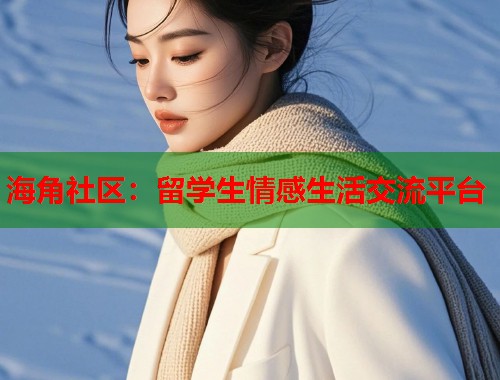 海角社区：留学生情感生活交流平台  第1张