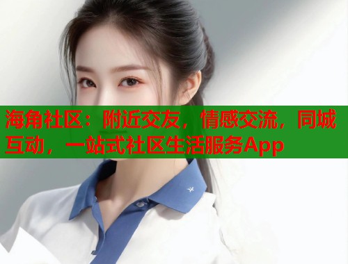 海角社区：附近交友，情感交流，同城互动，一站式社区生活服务App  第2张