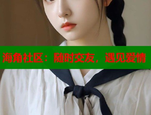 海角社区：随时交友，遇见爱情  第1张