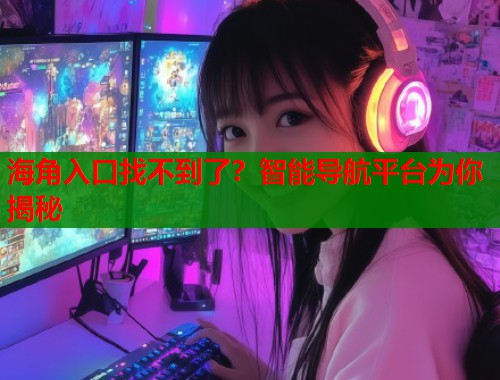 海角入口找不到了？智能导航平台为你揭秘  第1张