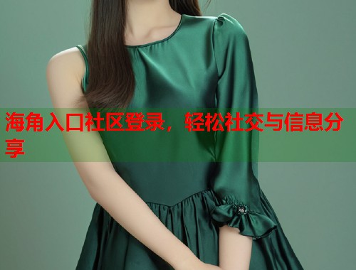 海角入口社区登录，轻松社交与信息分享  第1张