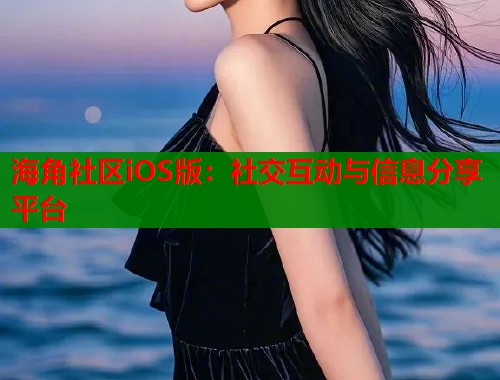 海角社区iOS版：社交互动与信息分享平台  第1张
