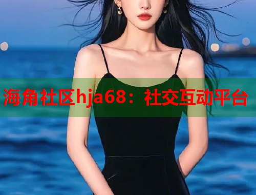 海角社区hja68：社交互动平台  第2张