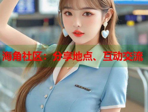 海角社区：分享地点、互动交流  第1张