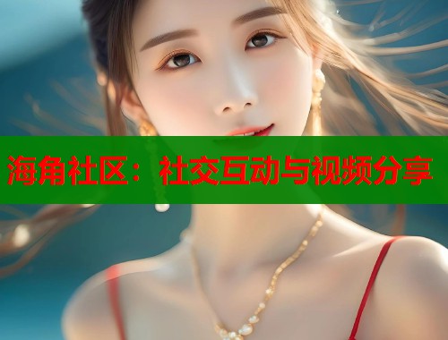 海角社区：社交互动与视频分享  第1张