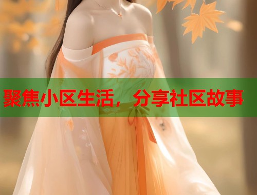 聚焦小区生活,分享社区故事 第2张 聚焦小区生活,分享社区故事 第2张