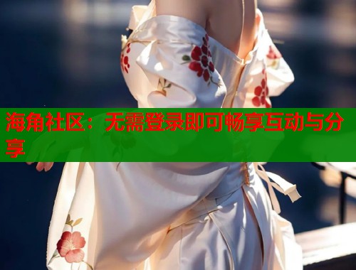 海角社区：无需登录即可畅享互动与分享  第1张
