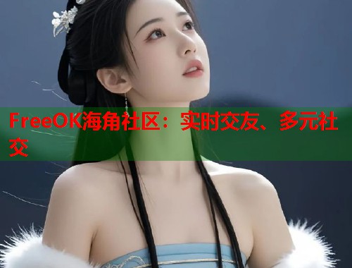 FreeOK海角社区：实时交友、多元社交  第1张