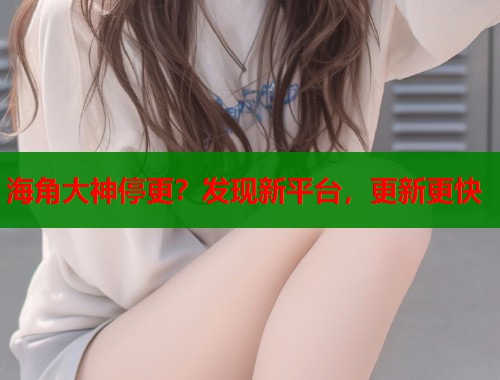 海角大神停更？发现新平台，更新更快  第1张